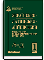 Українсько-латинсько-англійський медичний енциклопедичний словник: у 4 томах. — Том 1. А—Д / укладачі Л.І. Пет