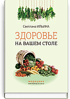 Здоров'я на вашому столі: навуч.-попул. зсередини. / Світлана Ілліна. — 7-е зд., виспри.
