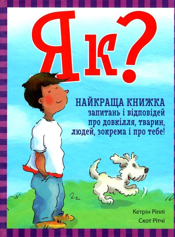 Ріплі Кетрін Як? Найкраща книжка запитань і відповідей про довкілля тварин людей зокрема і про тебе