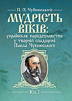 Мудрість віків: українське народознавство у творчій спадщині Павла Чубинського. Кн. 1