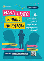 Для турботливих батьків. Мама і тато більше не разом. Як допомогти дітям пережити розлучення батьків