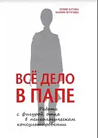 Все дело в папе. Работа с фигурой отца в психологическом консультировании. Зотова Ю. Летучева М.