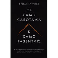 От самосаботажа к саморазвитию. Как победить негативные внутренние установки на пути к счастью. Брианна Уист