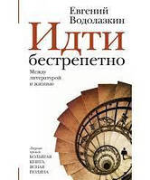 Идти бестрепетно. Между литературой и жизнью. Водолазкин Евгений Германович