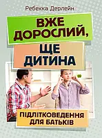 Вже дорослий, ще дитина. Підліткознавство для батьків