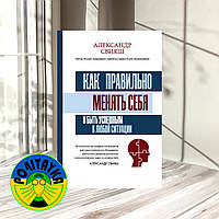 Александ Свияш Как правильно менять себя и быть успешным в любой ситуации