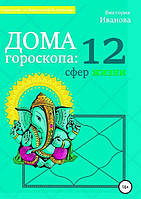 Книга Дома гороскопа: 12 сфер жизни. Иванова В.