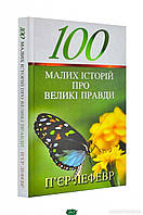 Книга 100 малих історій про великі правди - Пьер Лефевр | Роман интересный, потрясающий, превосходный