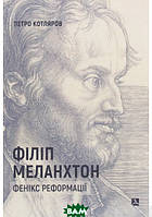 Книга Філіп Меланхтон. Фенікс Реформації. Автор Петро Котляров (Укр.) (обкладинка тверда) 2020 р.