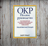 ОКР. Полное руководство. Как избавиться от навязчивых мыслей и компульсивного поведения: пошаговая... Гранет С