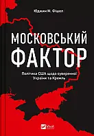 Московський фактор  Політика США щодо суверенної України та Кремля  Юджин М. Фішел