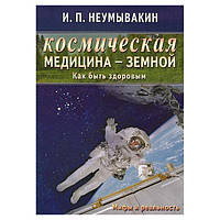 ІЧ.П. Неумивакін Космічна медицина земля. Як бути здоровим. Міфи та реальність