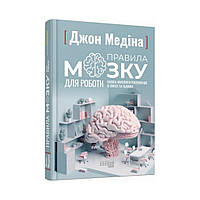 Правила мозга для работы. Наука мыслить умнее в офисе и дома. Джон Медина (на украинском языке)