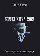 Бойова магія вуду та 50 ритуалів на додачу. Гросс П.