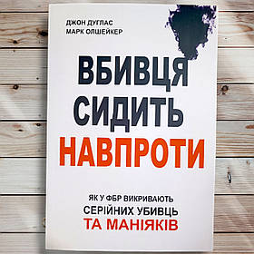 Книга " Вбивця сидить навпроти. Як у ФБР викривають серійних убивць  та ман'яків " Джон Дуглас ,М. Олшейкер