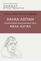 Книга Наука логіки. Енциклопедія філософський наук. Мала логіка. Автор - Гегель (Ліра-К)