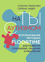 На ты с аутизмом. Использование методики Floortime для развития отношений, общения и мышления ИД «Сварог»