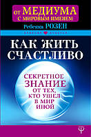 Как жить счастливо. Секретное знание от тех, кто ушел в Мир Иной АСТ (7349)