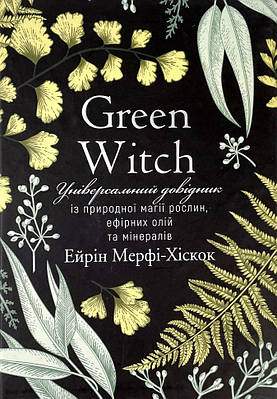 Green Witch. Універсальний довідник із природної магії рослин, ефірних олій та мінералів Bookchef (3428)