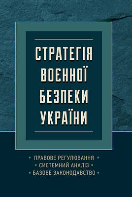 Стратегія воєнної безпеки України. Правове регулювання, системний аналіз, базове законодавство ЦУЛ (10016)