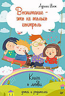 Воспитание это не только контроль. Книга о любви детей и родителей Питер (2182)