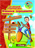 Англійський супертренажер. Вчимося передавати минуле Юлія Іванова. М'яка кольорова обкладинка, всередині