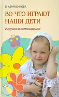 Во что играют наши дети. Игрушка и антиигрушка. Абраменкова Вера