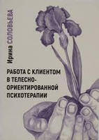 Работа с клиентом в телесно-ориентированной психотерапии. Соловьева И.