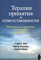 Терапия принятия и ответственности. Процессы и практика осознанных изменений. Хейс С., Штросаль К., Уилсон К.