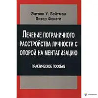 Энтони Бейтман Лечение пограничного расстройства личности с опорой на ментализацию. Практическое пособие