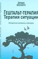 Джордж Воллантс Гештальт-терапия. Терапия ситуации. Методические материалы к семинарам