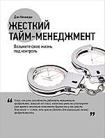 Книга Жорсткий тайм-менеджмент. Візьміть своє життя під контроль - Дэн Кеннеди