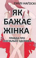 Книга "Как хочет женщина. Правда о сексуальном здоровье" - Эмили Нагоски (На украинском языке)