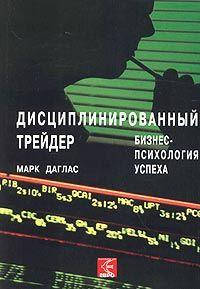

Дисциплинированный трейдер. Бизнес-психология успеха. Марк Даглас