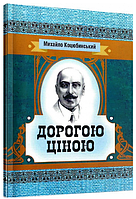 Книга Дорогою ціною. Серія Класика української літератури. Автор - Михайло Коцюбинський (ЦУЛ)