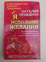 Наталия Правдина .Я исполняю желания. Привлекаем богатство, создаем свое счастье и наслаждаемся любовью