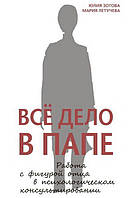Книга Всё дело в папе. Работа с фигурой отца в психологическом консультировании - Юлия Зотова