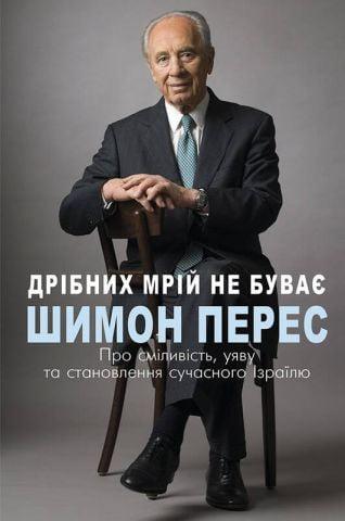 Дрібних мрій не буває. Про сміливість, уяву та становлення сучасного Ізраїлю.Шимон Перес