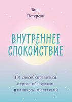 Внутреннее спокойствие. 101 способ справиться с тревогой, страхом и паническими атаками. Таня Петерсон