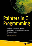 Pointers in C Programming. A Modern Approach to Memory Management, Recursive Data Structures, Strings, and