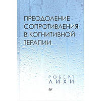 Роберт Лихи Преодоление сопротивления в когнитивной терапии твердый переплет