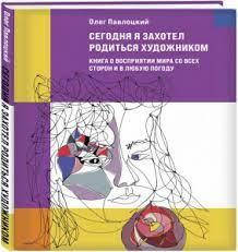 Сьогодні я захотів народитись художником. Книга про сприйняття світу з усіх боків та у будь-яку погоду. Олег Павлоцький