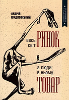 Книга Весь світ – Ринок, а люди в ньому – товар. Автор - Андрій Шидловський (Самміт-Книга)