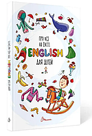 Книга для дітей для вивчення англійської мови для самих маленьких Про все на світі English для дітей Навчання англійській мові