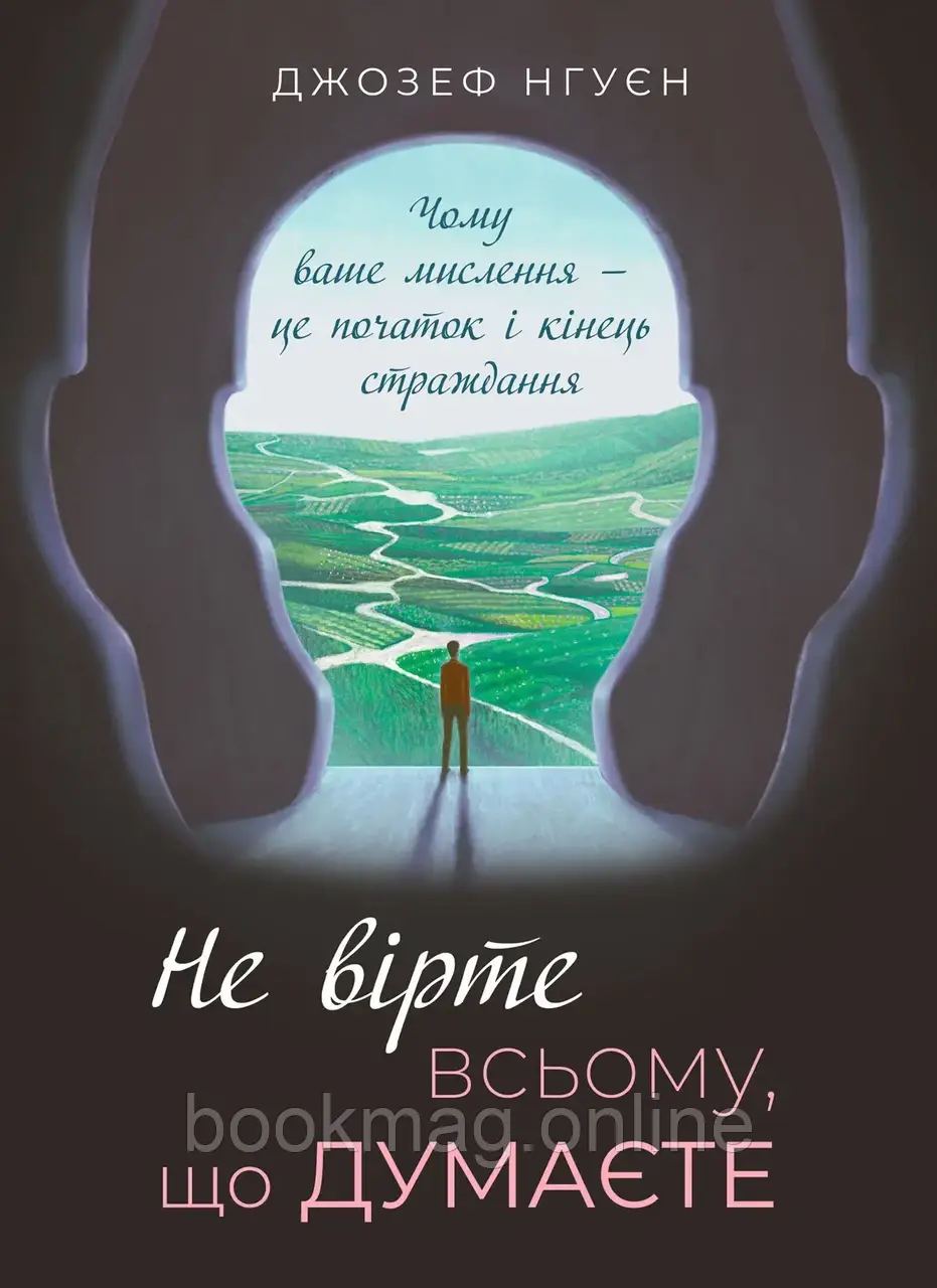 Не вірте всьому, що думаєте. Чому ваше мислення — це початок і кінець страждання. Джозеф Нгуєн