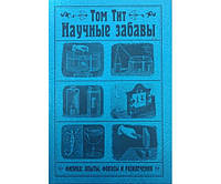 Наукові забави. Фізика: досліди, фокуси та розваги Тита Т.