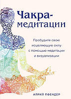 Книга Чакра-медитації. Пробудіть свою зцілювальну силу за допомогою медитації та візуалізації. Април Пфендер