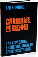 Сложные решения. Как управлять бизнесом, когда нет простых ответов (МИФ) Бен Хоровиц. BookChef