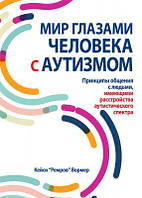 Мир глазами человека с аутизмом. Принципы общения с людьми, имеющими расстройства аутистического спектра.