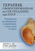 Терапия, сфокусированная на сострадании, при ПТСР. Руководство по избавлению от флешбэков, стыда, вины и